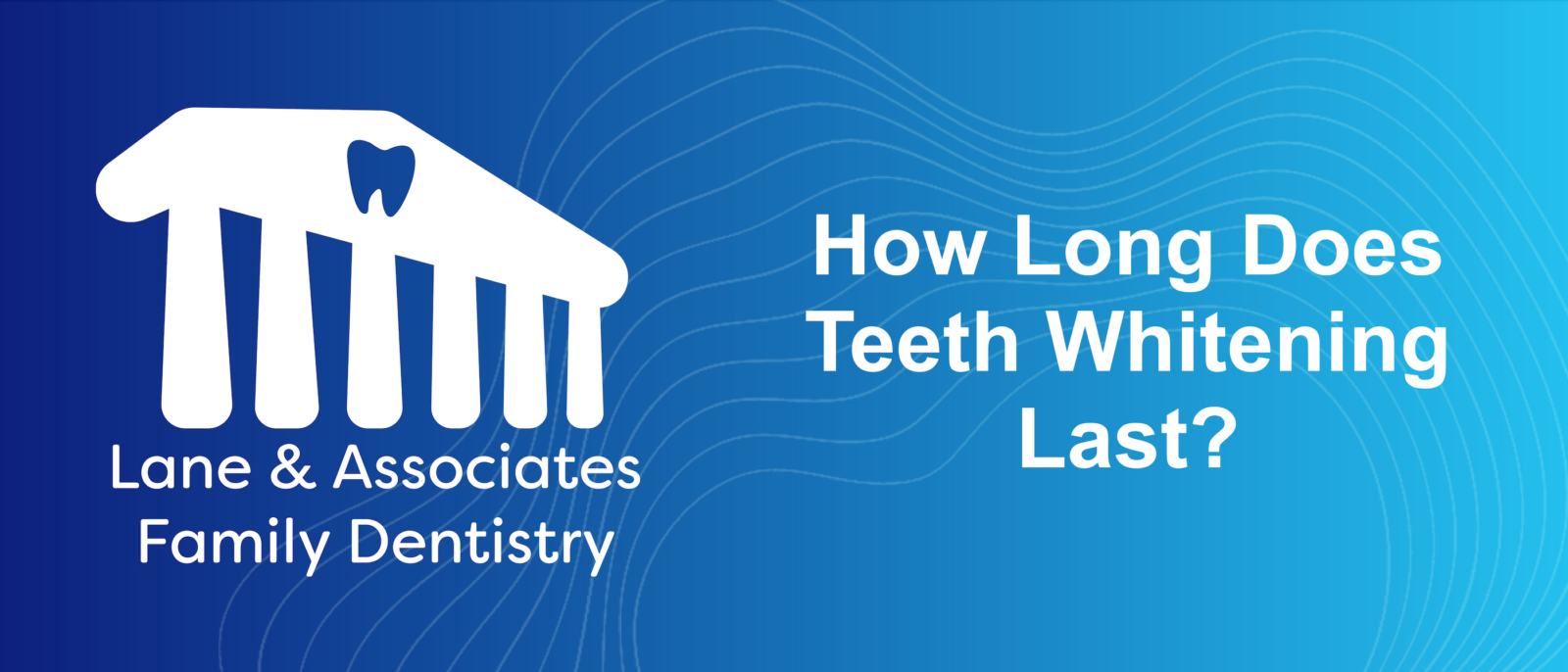 How Long Does Teeth Whitening Last? Lane & Associates