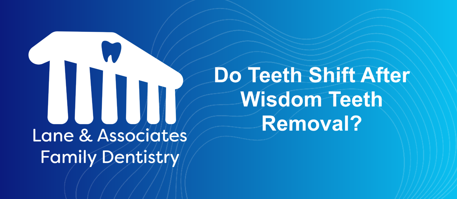 Do Teeth Shift After Wisdom Teeth Removal? Lane & Associates